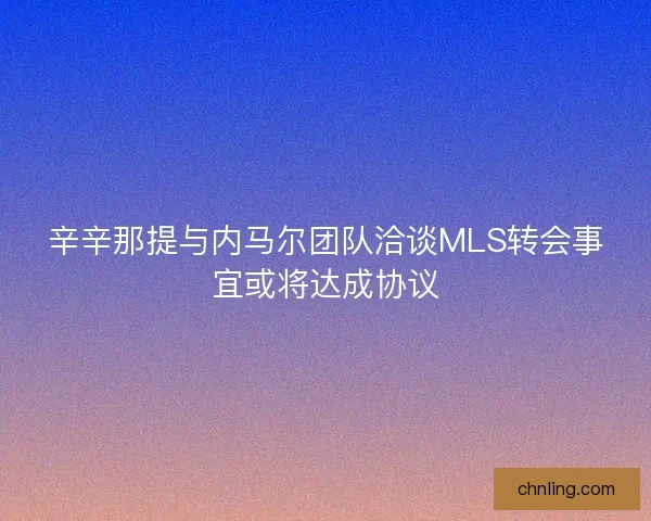 辛辛那提与内马尔团队洽谈MLS转会事宜或将达成协议