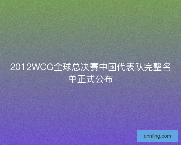 2012WCG全球总决赛中国代表队完整名单正式公布