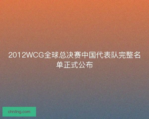 2012WCG全球总决赛中国代表队完整名单正式公布