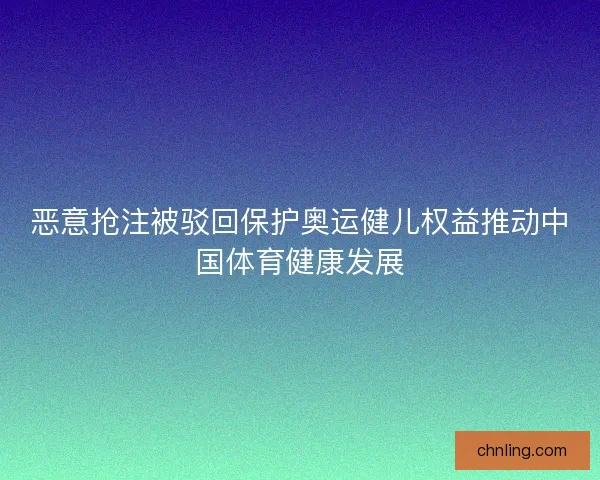 恶意抢注被驳回保护奥运健儿权益推动中国体育健康发展