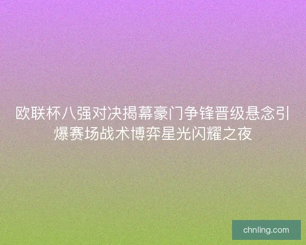 欧联杯八强对决揭幕豪门争锋晋级悬念引爆赛场战术博弈星光闪耀之夜